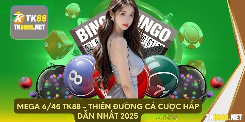 MEGA 6/45 TK88 - Thiên đường cá cược hấp dẫn nhất 2025