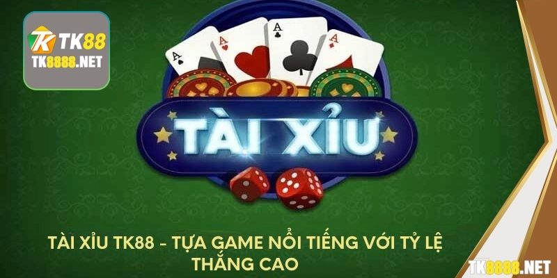 Tài Xỉu TK88 - Tựa game nổi tiếng với tỷ lệ thắng cao